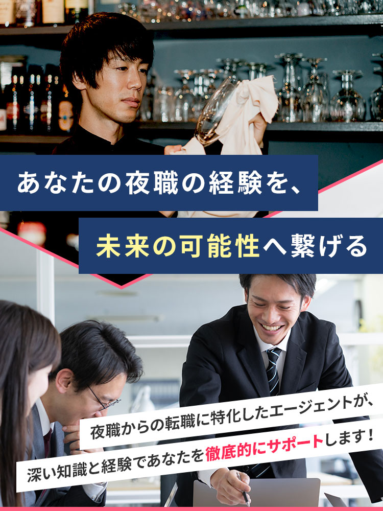 あなたの夜職の経験を、未来の可能性へ繋げる 夜職からの転職に特化したエージェントが、深い知識と経験であなたを徹底的にサポートします!